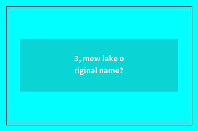 3, mew lake original name?