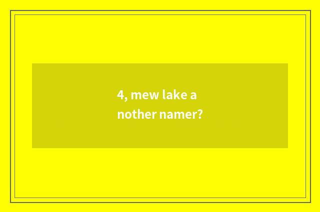 4, mew lake another namer?