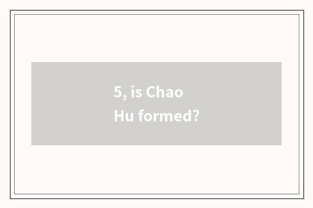 5, is Chao Hu formed?
