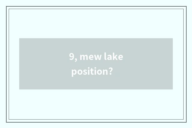 9, mew lake position?