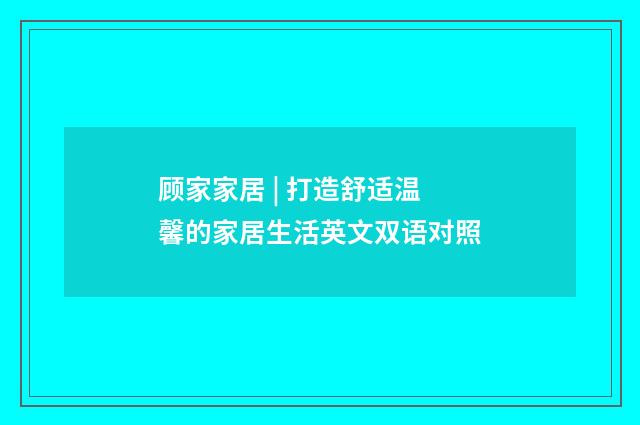 顾家家居 | 打造舒适温馨的家居生活英文双语对照