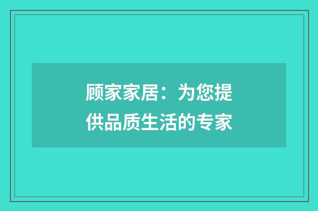 顾家家居:为您提供品质生活的专家
