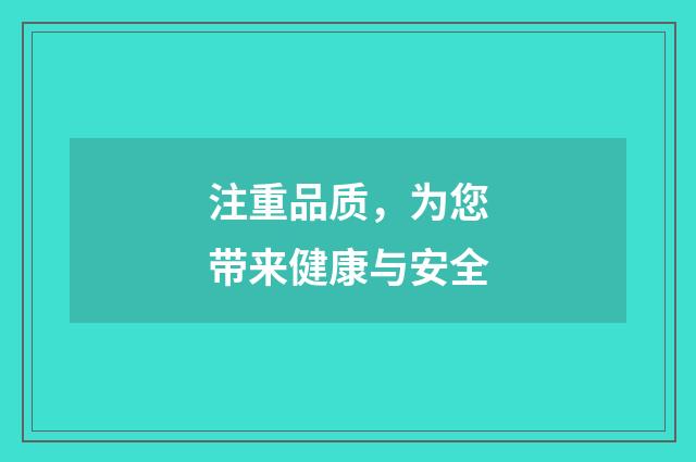 注重品质,为您带来健康与安全