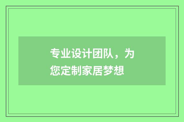 专业设计团队，为您定制家居梦想