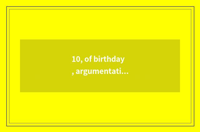 10, of birthday, argumentative writing, of birthday, argumentative writing?