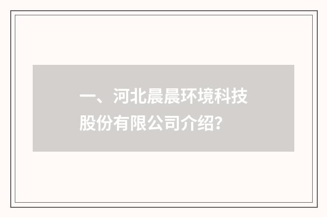一、河北晨晨环境科技股份有限公司介绍?