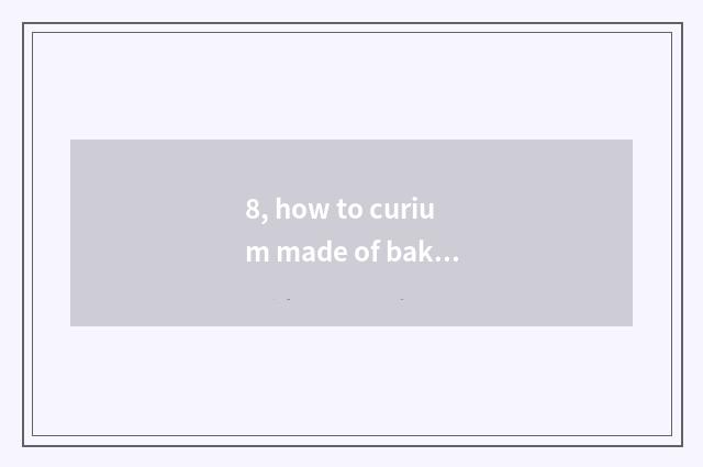 8, how to curium made of baked clay crock?