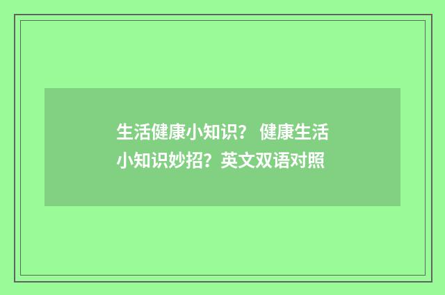 生活健康小知识? 健康生活小知识妙招?英文双语对照