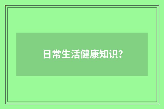 日常生活健康知识？