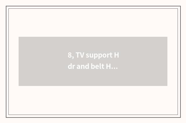 8, TV support Hdr and belt Hdr distinction?