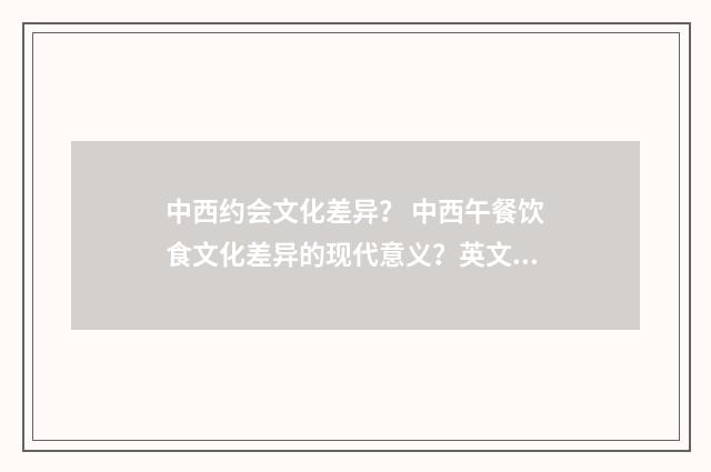 中西约会文化差异? 中西午餐饮食文化差异的现代意义?英文双语对照