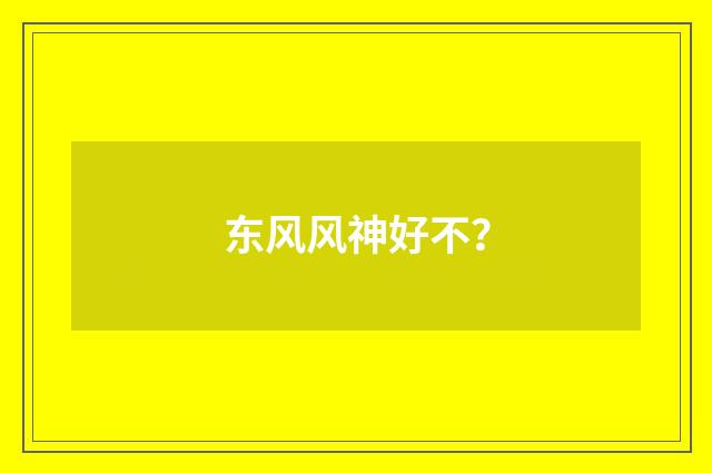 东风风神好不？