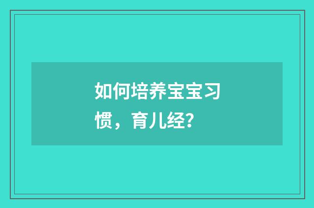 如何培养宝宝习惯,育儿经?