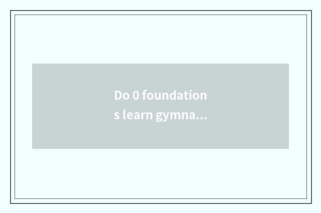 Do 0 foundations learn gymnastical coach which school is good?