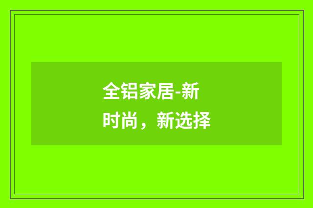 全铝家居-新时尚,新选择