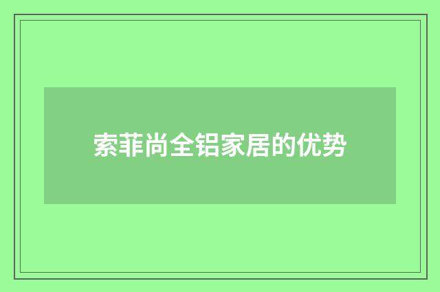 索菲尚全铝家居的优势