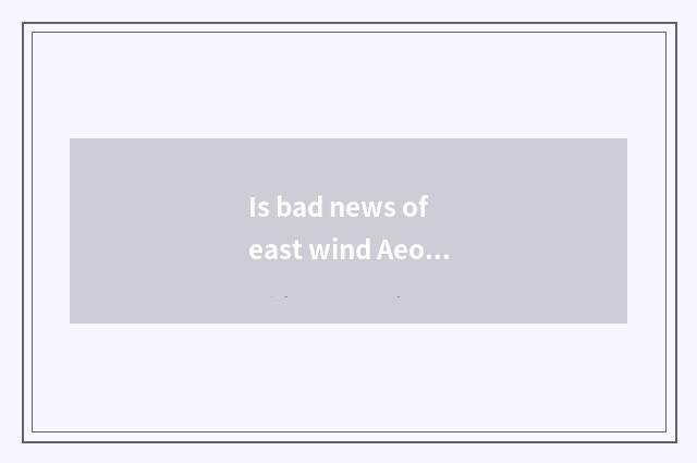 Is bad news of east wind Aeolus oily?