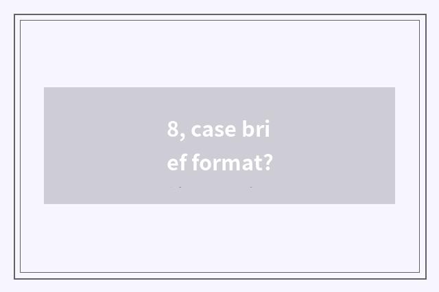 8, case brief format?