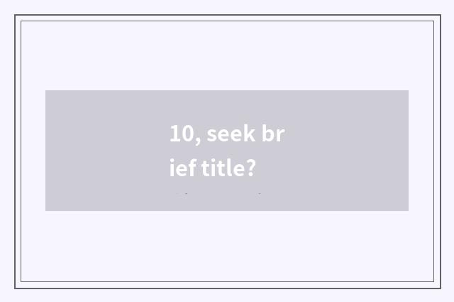 10, seek brief title?