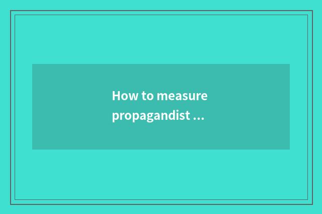 How to measure propagandist effect