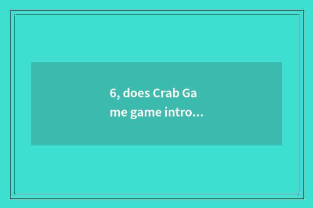 6, does Crab Game game introduce?