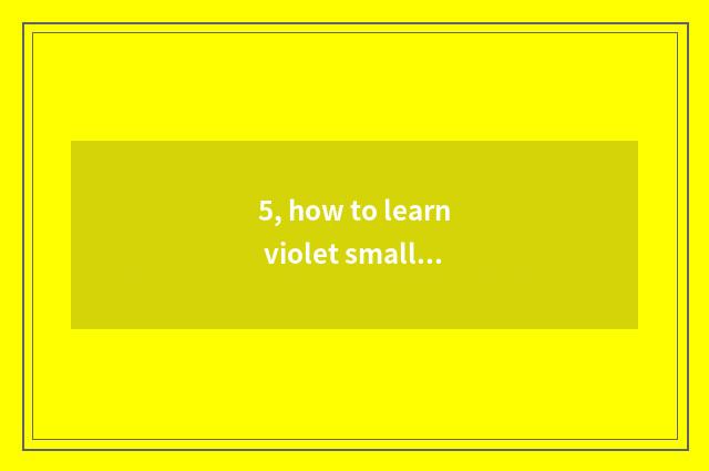 5, how to learn violet small fight number, violet small academic?