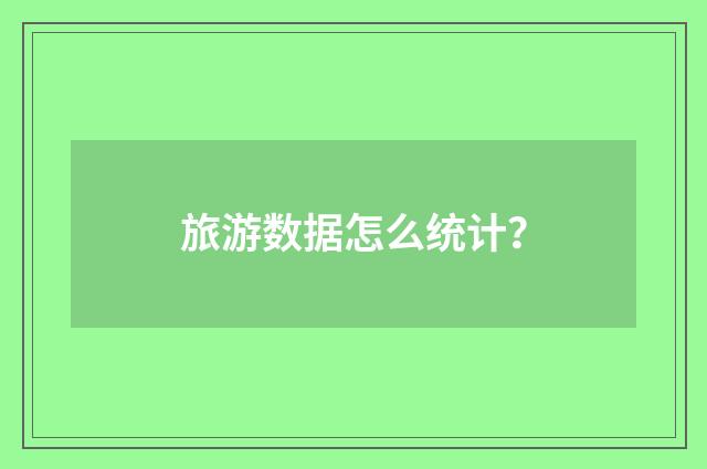 旅游数据怎么统计?