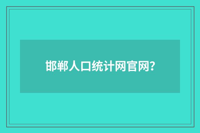 邯郸人口统计网官网?