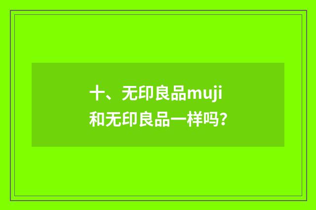 十、无印良品muji和无印良品一样吗?