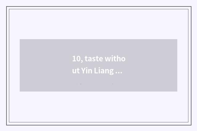 10, taste without Yin Liang Muji and like be being tasted without Yin Liang?