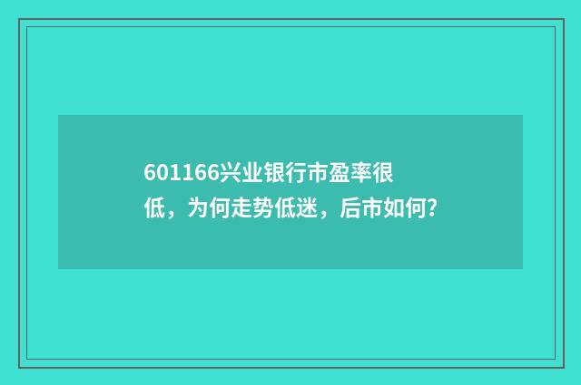 601166兴业银行市盈率很低，为何走势低迷，后市如何？