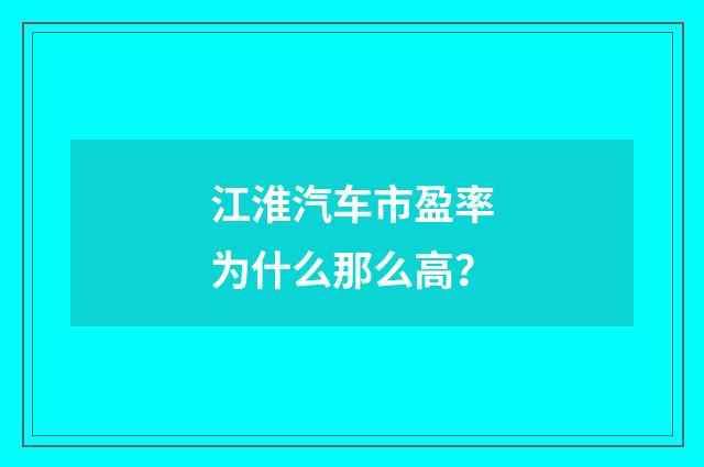 江淮汽车市盈率为什么那么高?