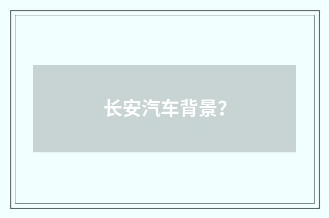 长安汽车背景？