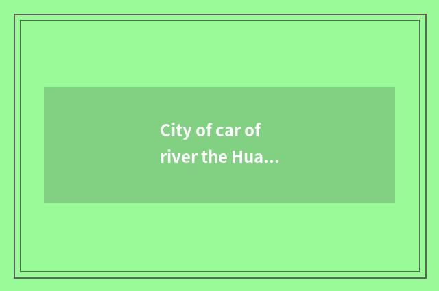 City of car of river the Huaihe River is filled with rate why so tall?