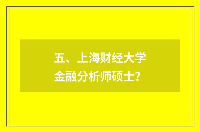 五、上海财经大学金融分析师硕士?