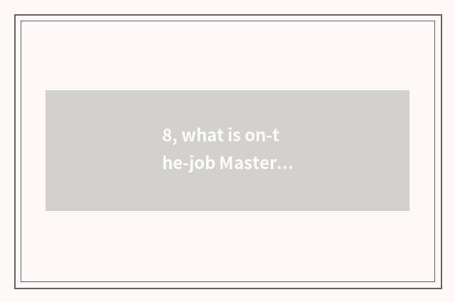 8, what is on-the-job Master?