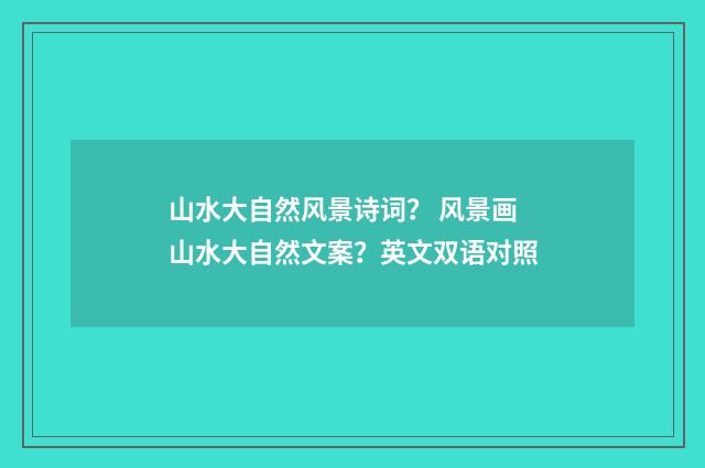 山水大自然风景诗词？ 风景画山水大自然文案？英文双语对照