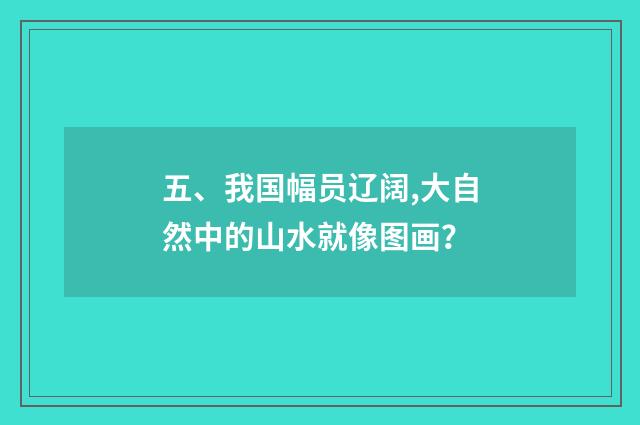 五、我国幅员辽阔,大自然中的山水就像图画?