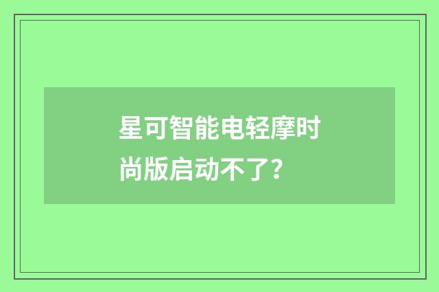 星可智能电轻摩时尚版启动不了？