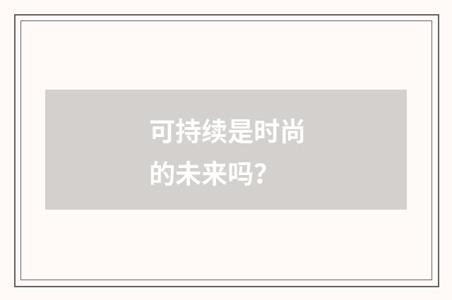 可持续是时尚的未来吗？