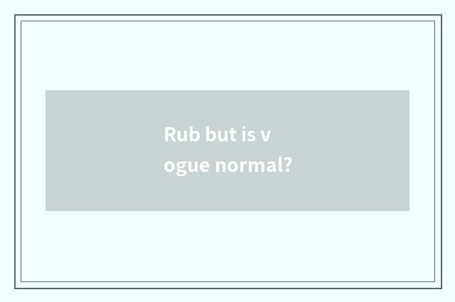 Rub but is vogue normal?