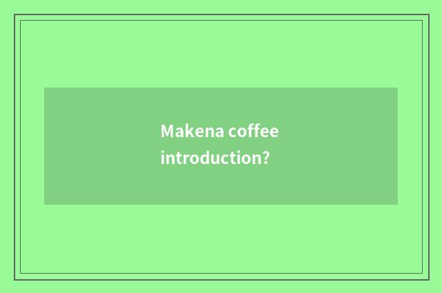 Makena coffee introduction?