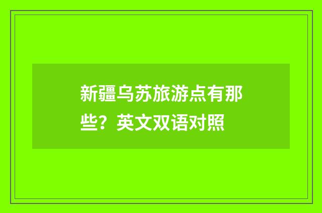 新疆乌苏旅游点有那些?英文双语对照