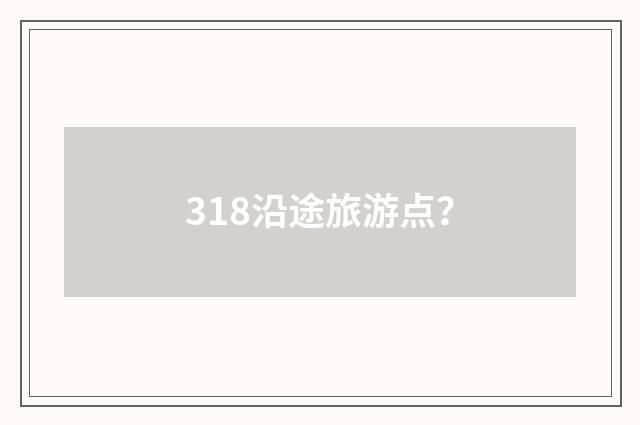 318沿途旅游点？