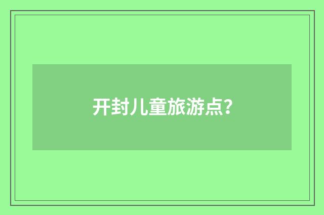 开封儿童旅游点？