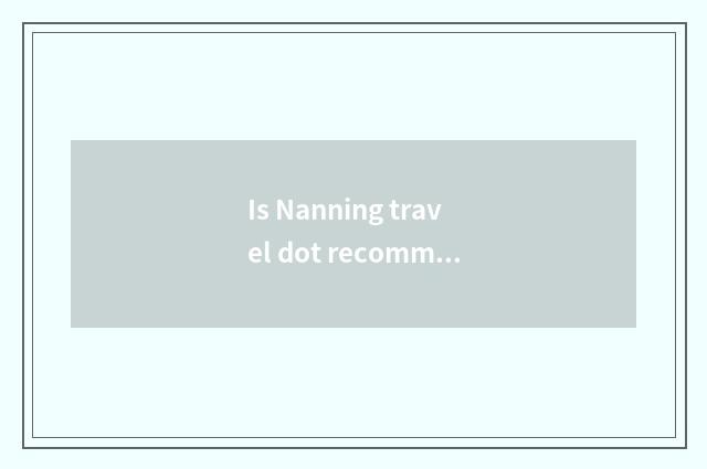 Is Nanning travel dot recommended?