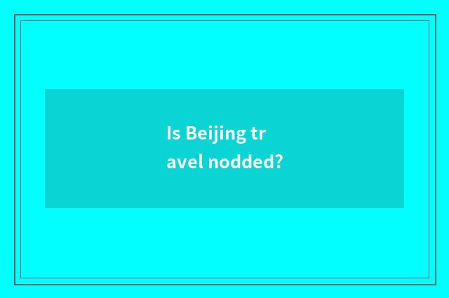 Is Beijing travel nodded?