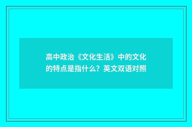 高中政治《文化生活》中的文化的特点是指什么？英文双语对照