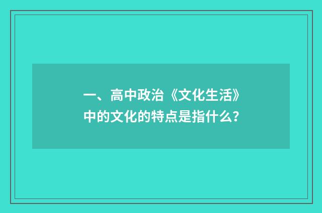 一、高中政治《文化生活》中的文化的特点是指什么?
