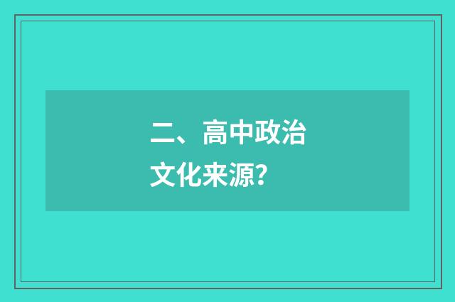 二、高中政治文化来源？